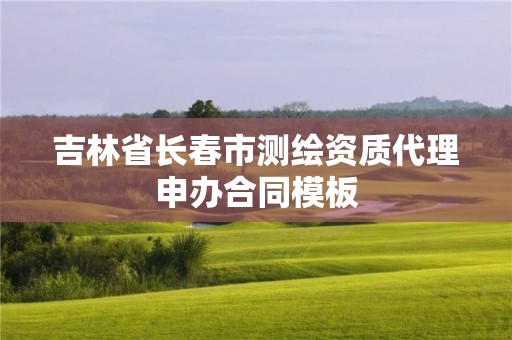 吉林省长春市测绘资质代理申办合同模板