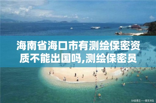 海南省海口市有测绘保密资质不能出国吗,测绘保密员证考试网址。