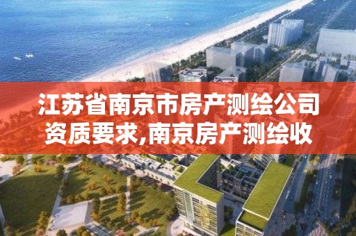 江苏省南京市房产测绘公司资质要求,南京房产测绘收费标准