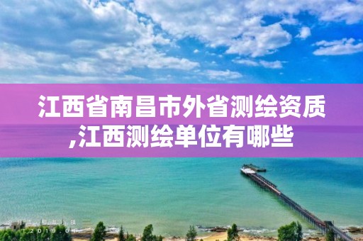 江西省南昌市外省测绘资质,江西测绘单位有哪些