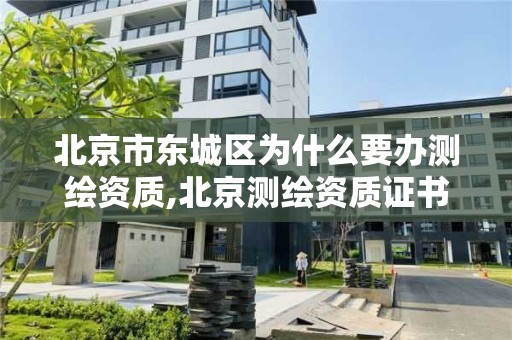 北京市东城区为什么要办测绘资质,北京测绘资质证书代办。