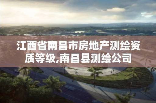 江西省南昌市房地产测绘资质等级,南昌县测绘公司