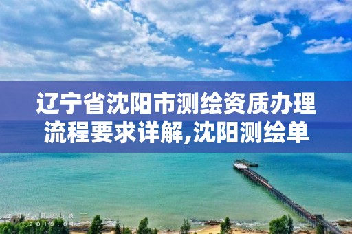 辽宁省沈阳市测绘资质办理流程要求详解,沈阳测绘单位排名