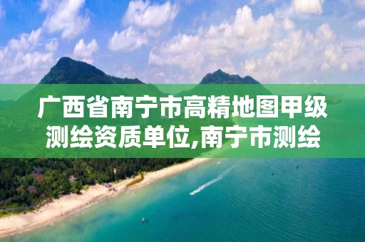 广西省南宁市高精地图甲级测绘资质单位,南宁市测绘地理空间大数据中心。