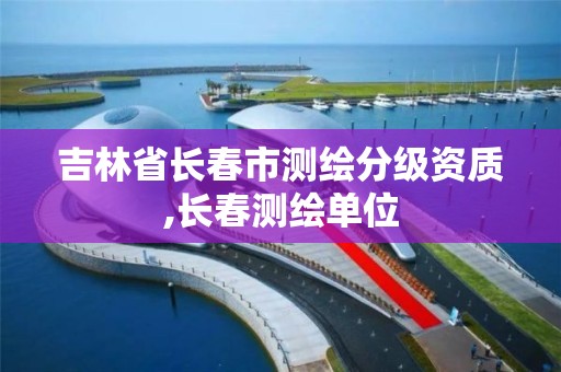 吉林省长春市测绘分级资质,长春测绘单位