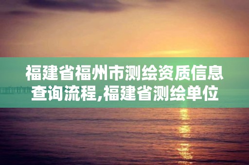 福建省福州市测绘资质信息查询流程,福建省测绘单位名单