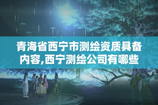 青海省西宁市测绘资质具备内容,西宁测绘公司有哪些