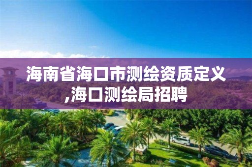 海南省海口市测绘资质定义,海口测绘局招聘