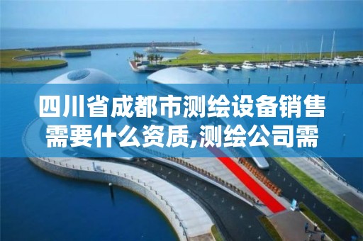 四川省成都市测绘设备销售需要什么资质,测绘公司需要什么仪器。