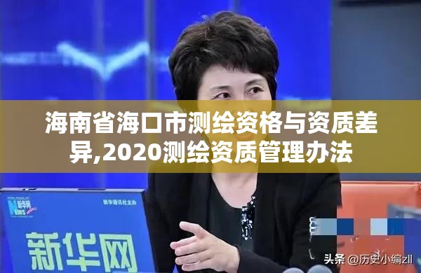 海南省海口市测绘资格与资质差异,2020测绘资质管理办法