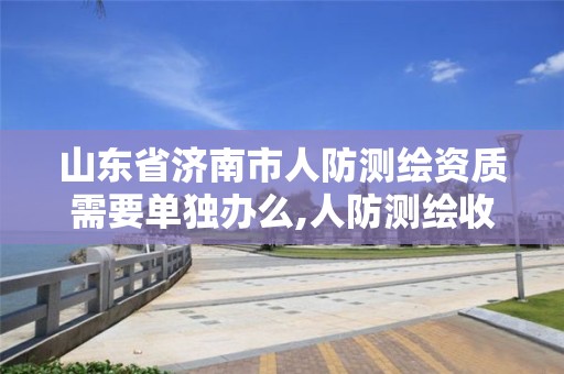 山东省济南市人防测绘资质需要单独办么,人防测绘收费标准。