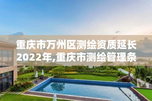 重庆市万州区测绘资质延长2022年,重庆市测绘管理条例