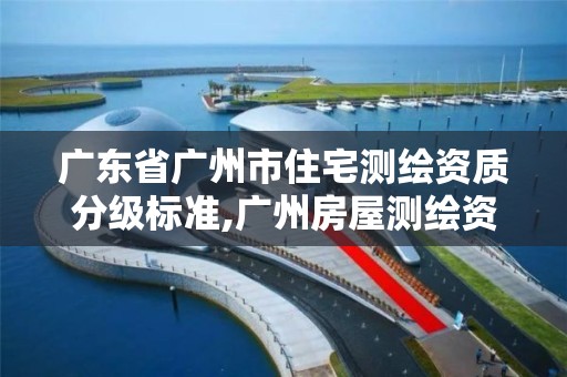 广东省广州市住宅测绘资质分级标准,广州房屋测绘资质单位