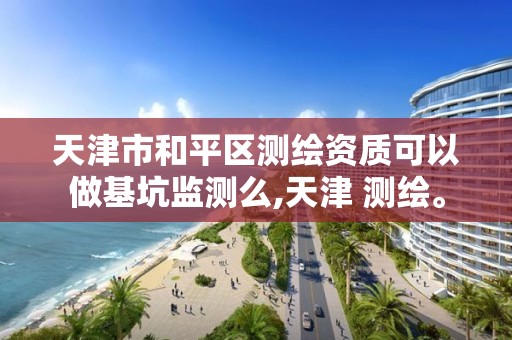 天津市和平区测绘资质可以做基坑监测么,天津 测绘。