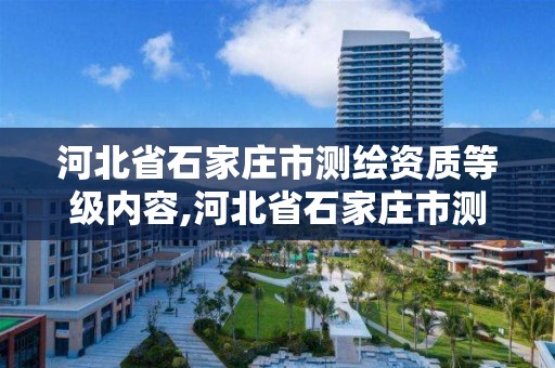 河北省石家庄市测绘资质等级内容,河北省石家庄市测绘资质等级内容有哪些