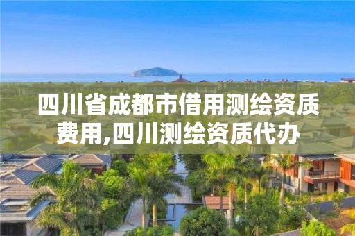 四川省成都市借用测绘资质费用,四川测绘资质代办