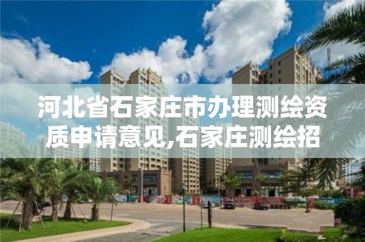 河北省石家庄市办理测绘资质申请意见,石家庄测绘招聘信息