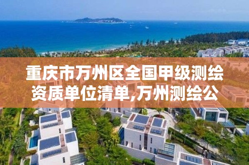 重庆市万州区全国甲级测绘资质单位清单,万州测绘公司招聘。