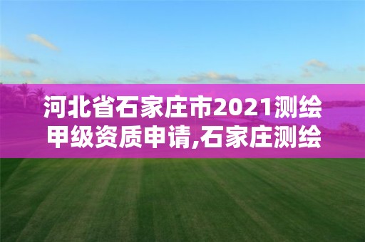 河北省石家庄市2021测绘甲级资质申请,石家庄测绘单位