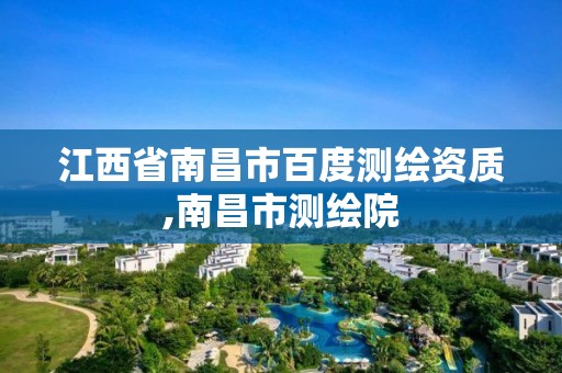 江西省南昌市百度测绘资质,南昌市测绘院