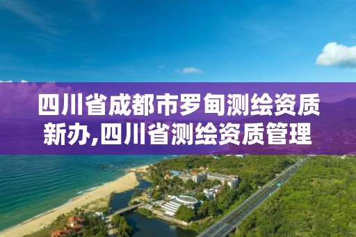 四川省成都市罗甸测绘资质新办,四川省测绘资质管理办法