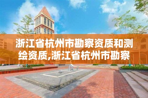 浙江省杭州市勘察资质和测绘资质,浙江省杭州市勘察资质和测绘资质一样吗