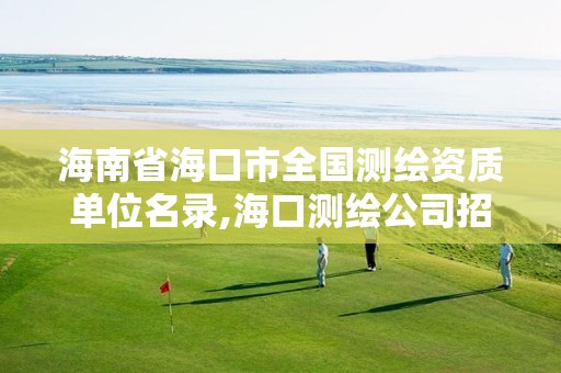 海南省海口市全国测绘资质单位名录,海口测绘公司招聘。