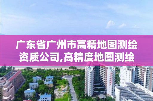 广东省广州市高精地图测绘资质公司,高精度地图测绘资质。