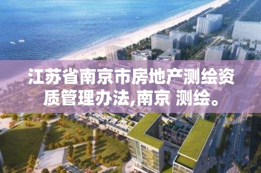 江苏省南京市房地产测绘资质管理办法,南京 测绘。