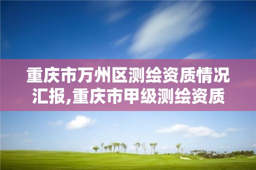 重庆市万州区测绘资质情况汇报,重庆市甲级测绘资质单位