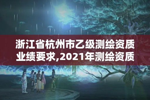 浙江省杭州市乙级测绘资质业绩要求,2021年测绘资质乙级人员要求