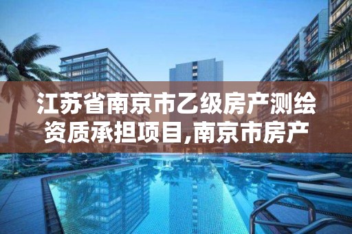 江苏省南京市乙级房产测绘资质承担项目,南京市房产测绘实施细则