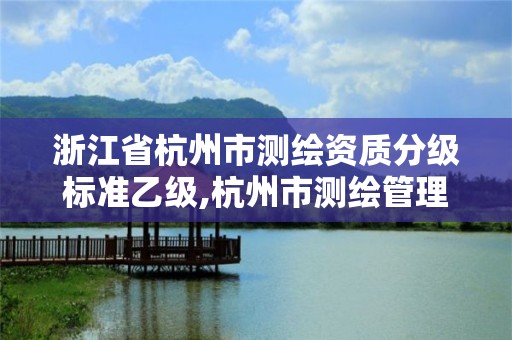 浙江省杭州市测绘资质分级标准乙级,杭州市测绘管理服务平台