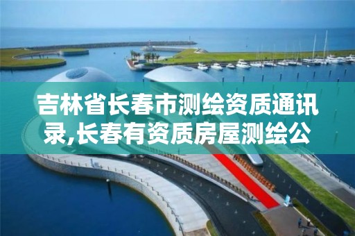 吉林省长春市测绘资质通讯录,长春有资质房屋测绘公司电话