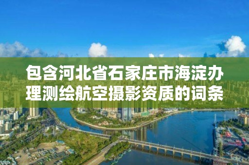 包含河北省石家庄市海淀办理测绘航空摄影资质的词条