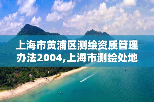 上海市黄浦区测绘资质管理办法2004,上海市测绘处地址。