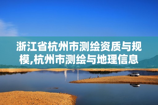 浙江省杭州市测绘资质与规模,杭州市测绘与地理信息行业协会