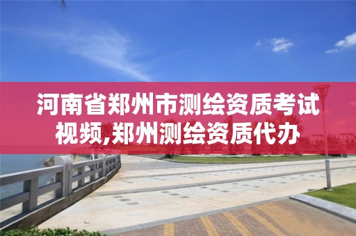 河南省郑州市测绘资质考试视频,郑州测绘资质代办