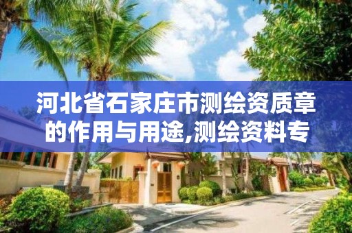 河北省石家庄市测绘资质章的作用与用途,测绘资料专用章。