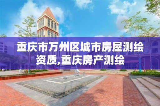 重庆市万州区城市房屋测绘资质,重庆房产测绘