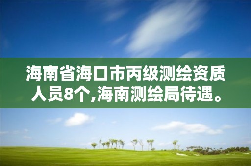 海南省海口市丙级测绘资质人员8个,海南测绘局待遇。