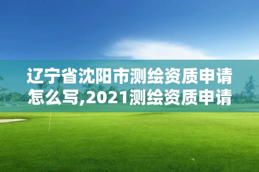 辽宁省沈阳市测绘资质申请怎么写,2021测绘资质申请