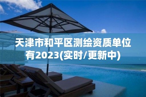 天津市和平区测绘资质单位有2023(实时/更新中)