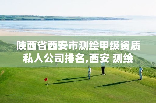 陕西省西安市测绘甲级资质私人公司排名,西安 测绘