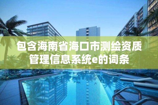 包含海南省海口市测绘资质管理信息系统e的词条