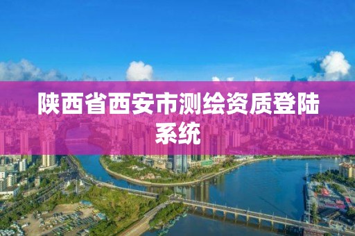 陕西省西安市测绘资质登陆系统