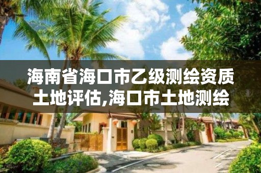 海南省海口市乙级测绘资质土地评估,海口市土地测绘院