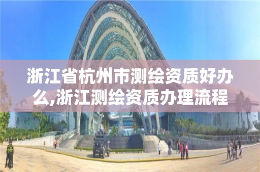 浙江省杭州市测绘资质好办么,浙江测绘资质办理流程