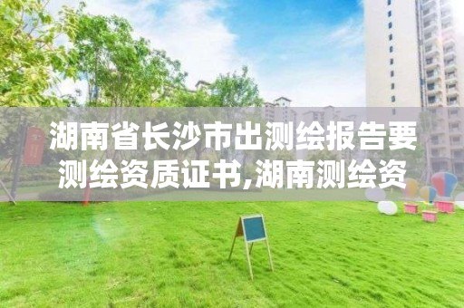 湖南省长沙市出测绘报告要测绘资质证书,湖南测绘资质办理