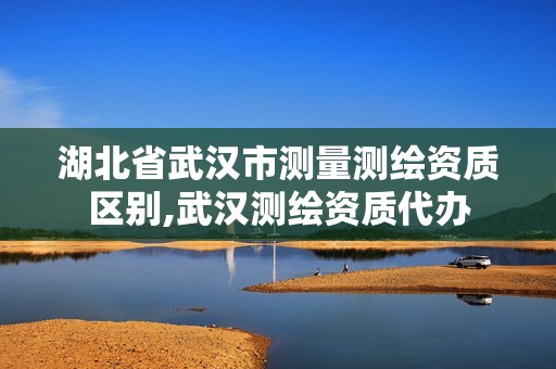 湖北省武汉市测量测绘资质区别,武汉测绘资质代办